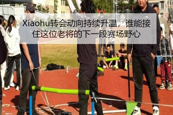 Xiaohu转会动向持续升温，谁能接住这位老将的下一段赛场野心
